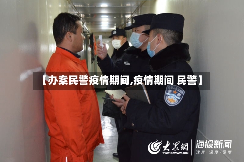 【办案民警疫情期间,疫情期间 民警】-第2张图片