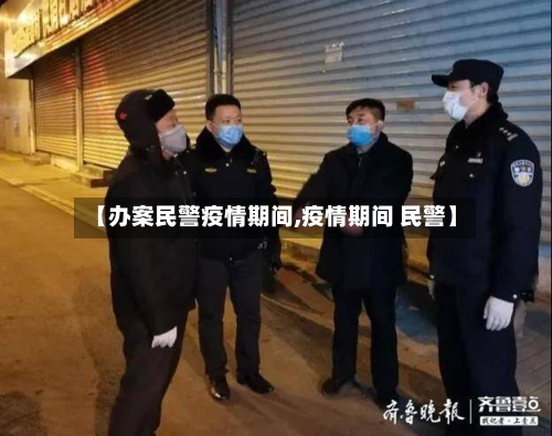 【办案民警疫情期间,疫情期间 民警】