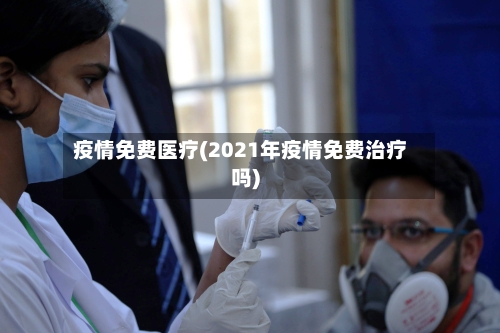 疫情免费医疗(2021年疫情免费治疗吗)-第3张图片