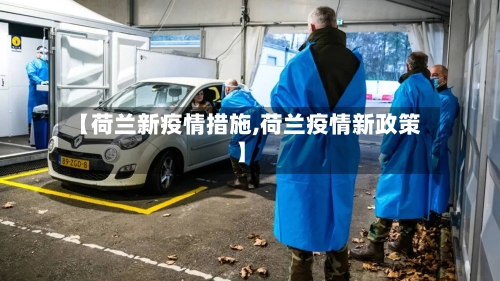 【荷兰新疫情措施,荷兰疫情新政策】