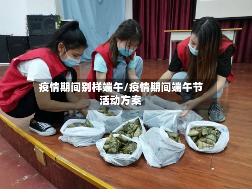 疫情期间别样端午/疫情期间端午节活动方案-第2张图片