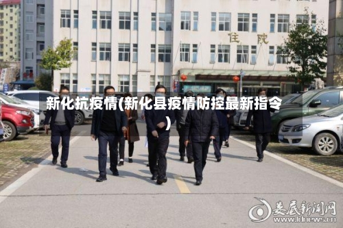 新化抗疫情(新化县疫情防控最新指令)-第2张图片