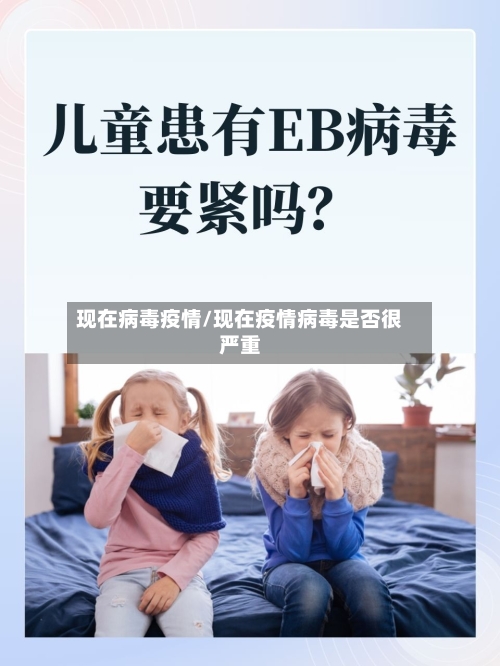 现在病毒疫情/现在疫情病毒是否很严重