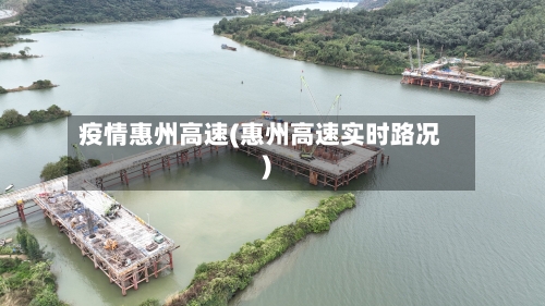 疫情惠州高速(惠州高速实时路况)