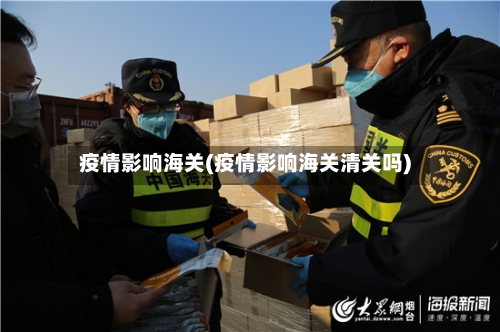 疫情影响海关(疫情影响海关清关吗)-第2张图片