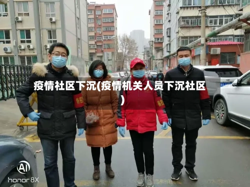 疫情社区下沉(疫情机关人员下沉社区)