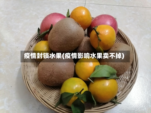 疫情封锁水果(疫情影响水果卖不掉)-第3张图片