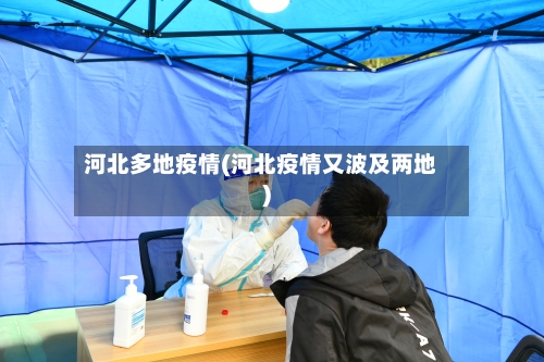 河北多地疫情(河北疫情又波及两地)-第3张图片
