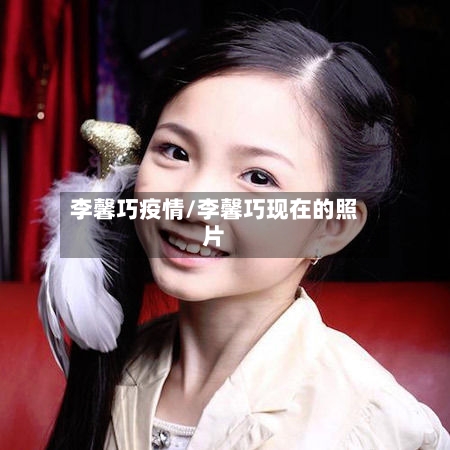 李馨巧疫情/李馨巧现在的照片
