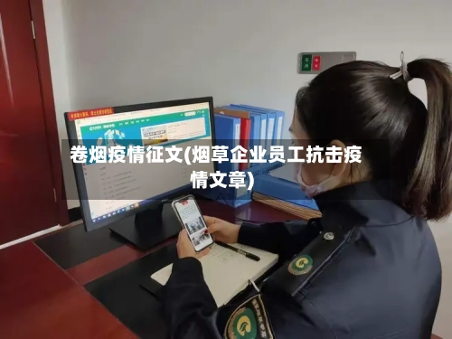 卷烟疫情征文(烟草企业员工抗击疫情文章)-第3张图片