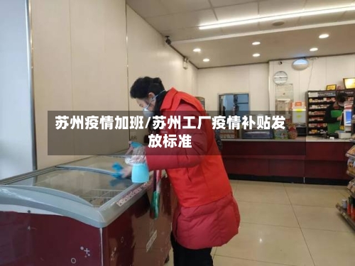 苏州疫情加班/苏州工厂疫情补贴发放标准-第2张图片