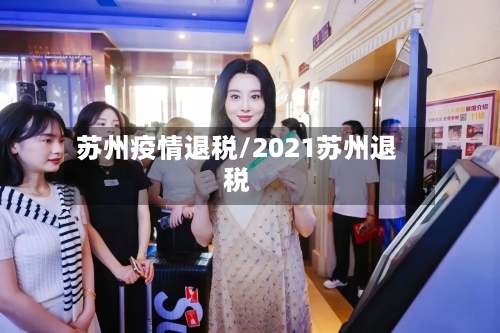 苏州疫情退税/2021苏州退税-第2张图片