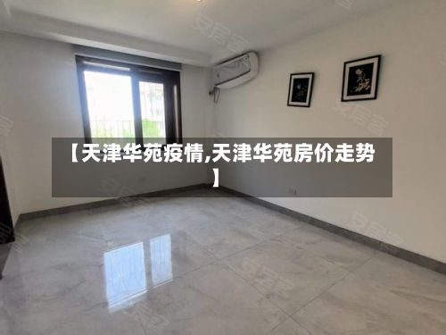 【天津华苑疫情,天津华苑房价走势】