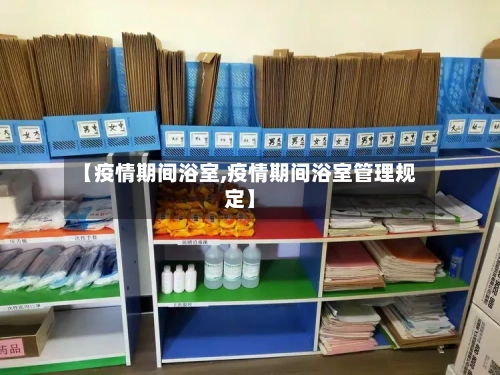 【疫情期间浴室,疫情期间浴室管理规定】