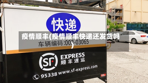 疫情顺丰(疫情顺丰快递还发货吗)