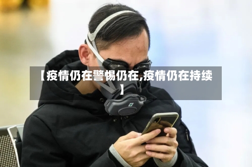 【疫情仍在警惕仍在,疫情仍在持续】-第2张图片