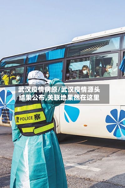 武汉疫情病原/武汉疫情源头结果公布,关联地果然在这里