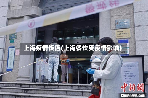 上海疫情饭店(上海餐饮受疫情影响)-第3张图片