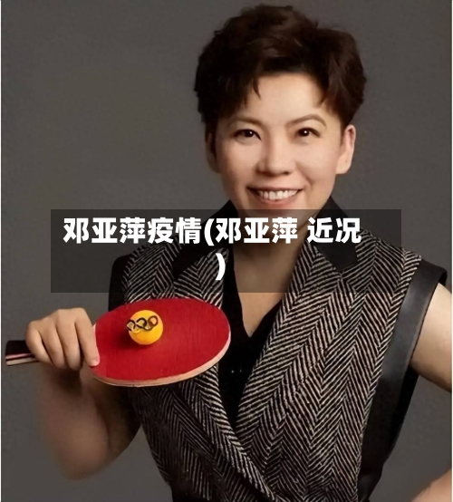 邓亚萍疫情(邓亚萍 近况)-第2张图片