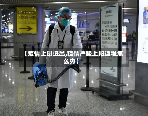 【疫情上班进出,疫情严峻上班返程怎么办】-第2张图片