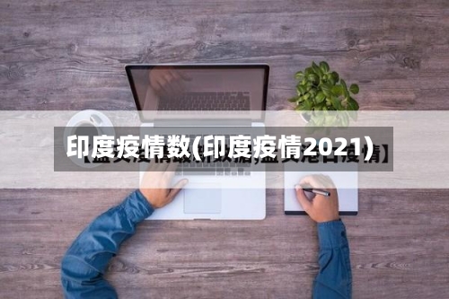 印度疫情数(印度疫情2021)-第3张图片