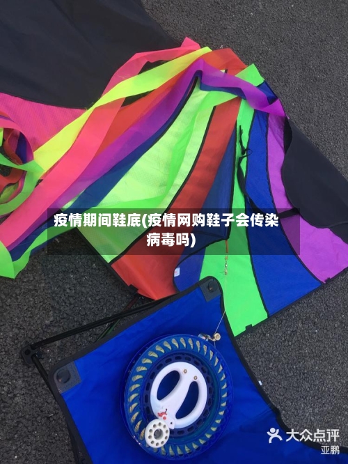疫情期间鞋底(疫情网购鞋子会传染病毒吗)-第3张图片