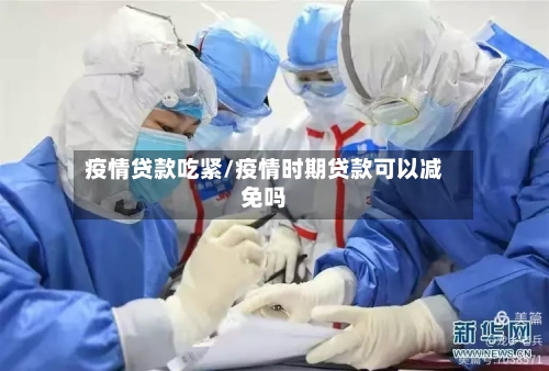 疫情贷款吃紧/疫情时期贷款可以减免吗-第2张图片