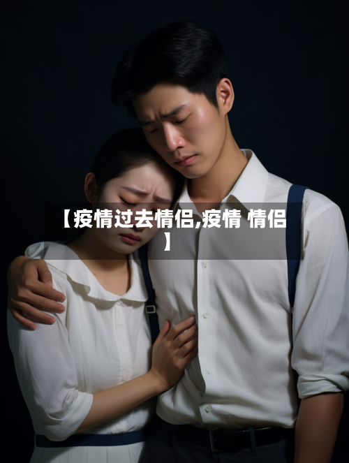 【疫情过去情侣,疫情 情侣】-第2张图片