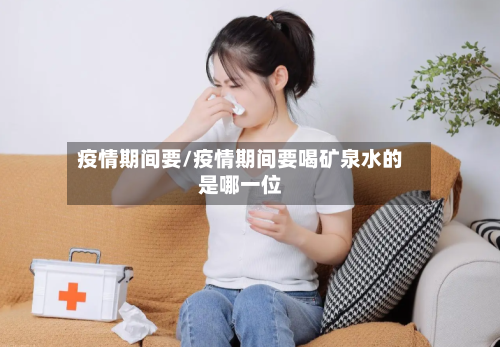 疫情期间要/疫情期间要喝矿泉水的是哪一位-第2张图片