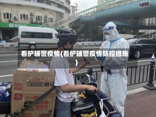 看护辅警疫情(看护辅警疫情防控措施)