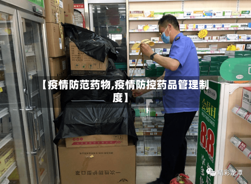 【疫情防范药物,疫情防控药品管理制度】