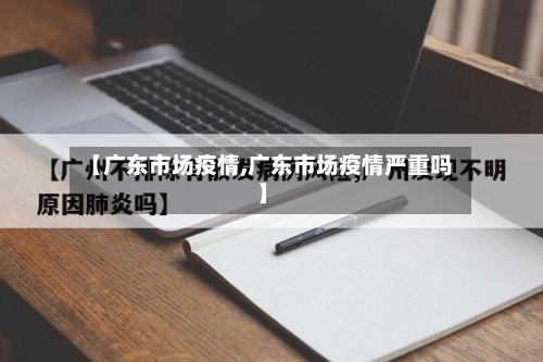 【广东市场疫情,广东市场疫情严重吗】-第2张图片