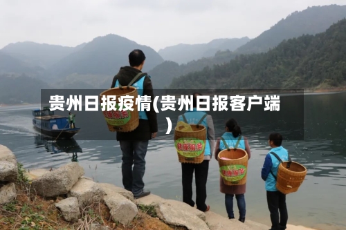 贵州日报疫情(贵州日报客户端)-第2张图片