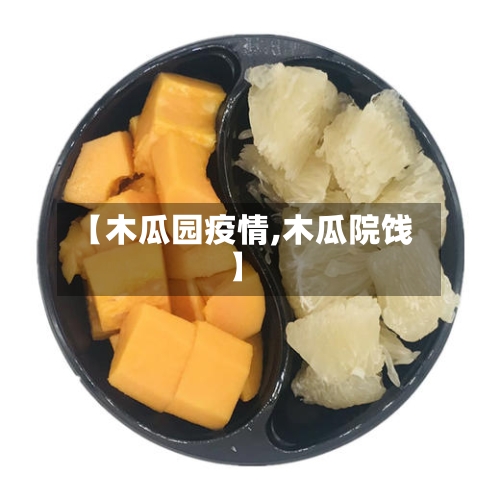 【木瓜园疫情,木瓜院饯】-第2张图片