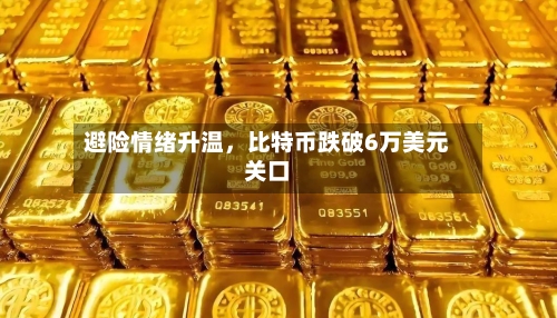 避险情绪升温	，比特币跌破6万美元关口-第2张图片