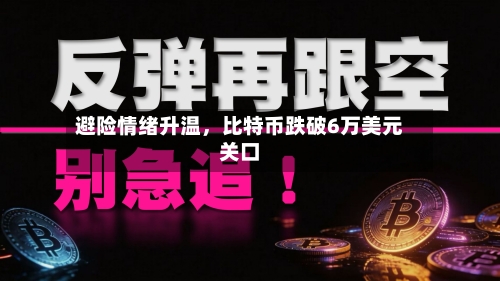 避险情绪升温，比特币跌破6万美元关口