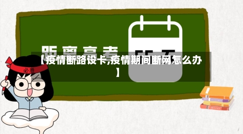 【疫情断路设卡,疫情期间断网怎么办】