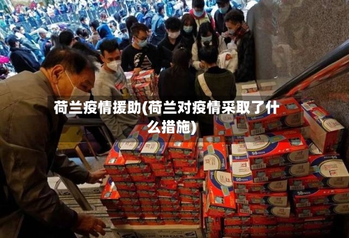 荷兰疫情援助(荷兰对疫情采取了什么措施)-第2张图片