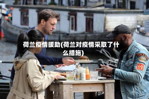 荷兰疫情援助(荷兰对疫情采取了什么措施)-第3张图片