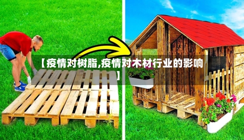 【疫情对树脂,疫情对木材行业的影响】-第2张图片