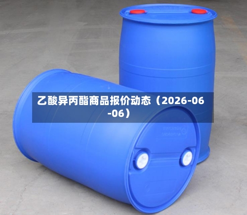 乙酸异丙酯商品报价动态(2026-06-06)-第2张图片