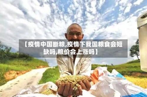 【疫情中国断粮,疫情下我国粮食会短缺吗,粮价会上涨吗】