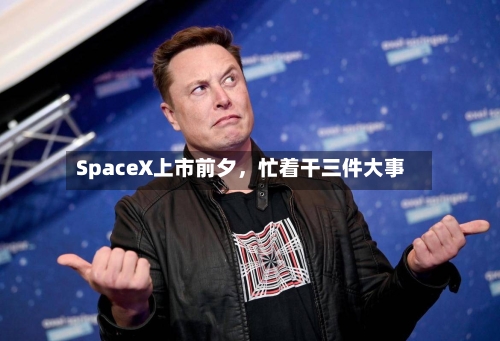 SpaceX上市前夕	，忙着干三件大事-第2张图片