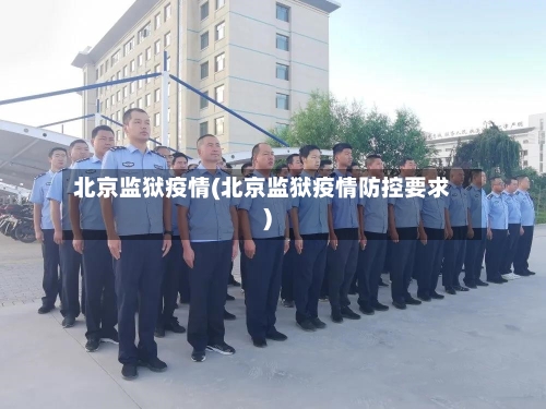 北京监狱疫情(北京监狱疫情防控要求)-第2张图片