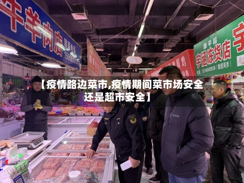 【疫情路边菜市,疫情期间菜市场安全还是超市安全】-第2张图片