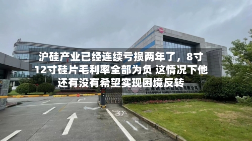 沪硅产业已经连续亏损两年了，8寸12寸硅片毛利率全部为负 这情况下他还有没有希望实现困境反转-第2张图片