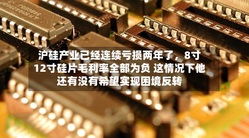 沪硅产业已经连续亏损两年了,8寸12寸硅片毛利率全部为负 这情况下他还有没有希望实现困境反转