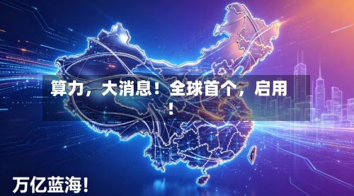 算力，大消息！全球首个	，启用！-第2张图片