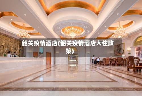 韶关疫情酒店(韶关疫情酒店入住政策)-第3张图片