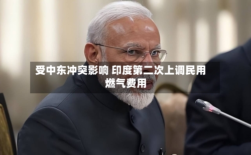 受中东冲突影响 印度第二次上调民用燃气费用